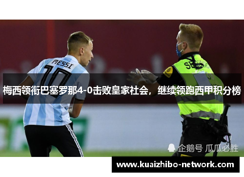 梅西领衔巴塞罗那4-0击败皇家社会，继续领跑西甲积分榜