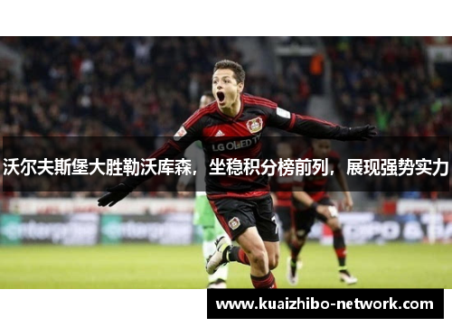 沃尔夫斯堡大胜勒沃库森，坐稳积分榜前列，展现强势实力