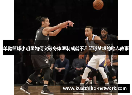 单臂篮球小明星如何突破身体限制成就不凡篮球梦想的励志故事