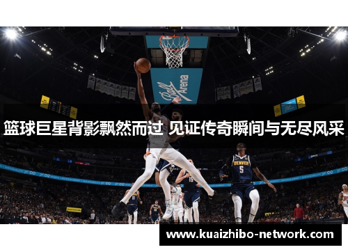 篮球巨星背影飘然而过 见证传奇瞬间与无尽风采