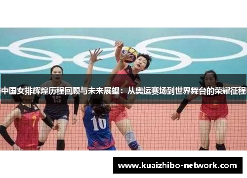 中国女排辉煌历程回顾与未来展望：从奥运赛场到世界舞台的荣耀征程