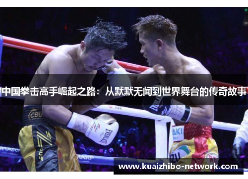 中国拳击高手崛起之路：从默默无闻到世界舞台的传奇故事