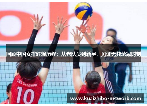 回顾中国女排辉煌历程：从老队员到新星，见证无数荣耀时刻